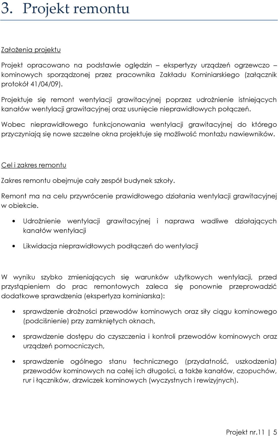 Wobec nieprawidłowego funkcjonowania wentylacji grawitacyjnej do którego przyczyniają się nowe szczelne okna projektuje się moŝliwość montaŝu nawiewników.