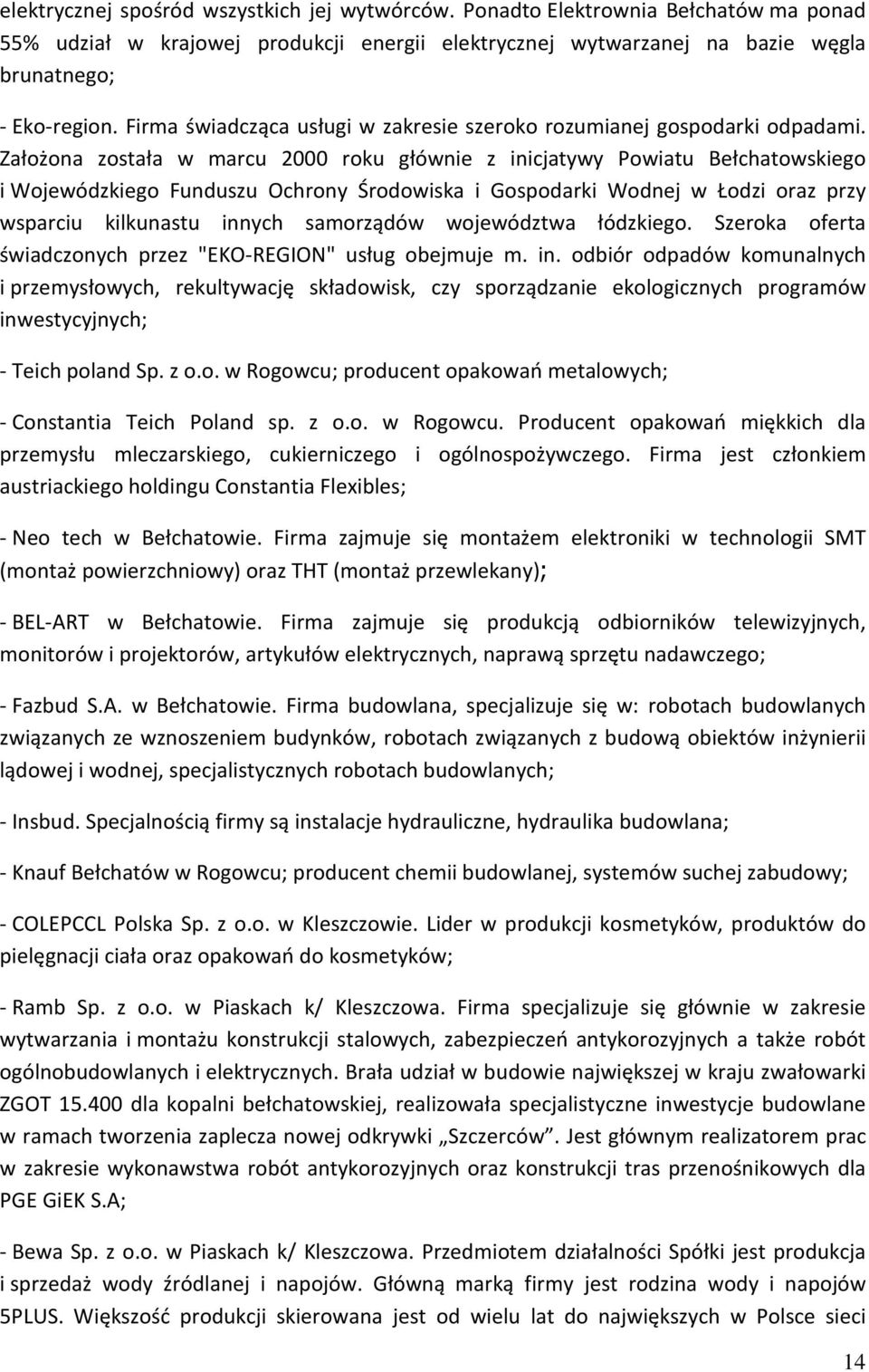 Założona została w marcu 2000 roku głównie z inicjatywy Powiatu Bełchatowskiego i Wojewódzkiego Funduszu Ochrony Środowiska i Gospodarki Wodnej w Łodzi oraz przy wsparciu kilkunastu innych samorządów