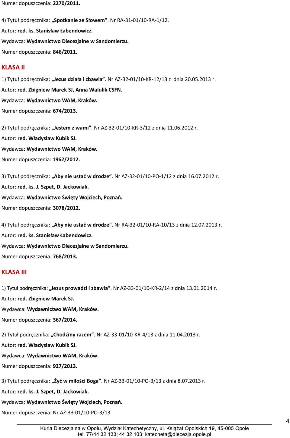 Nr AZ-32-01/10-KR-3/12 z dnia 11.06.2012 r. Autor: red. Władysław Kubik SJ. Numer dopuszczenia: 1962/2012. 3) Tytuł podręcznika: Aby nie ustać w drodze. Nr AZ-32-01/10-PO-1/12 z dnia 16.07.2012 r. Numer dopuszczenia: 3078/2012.