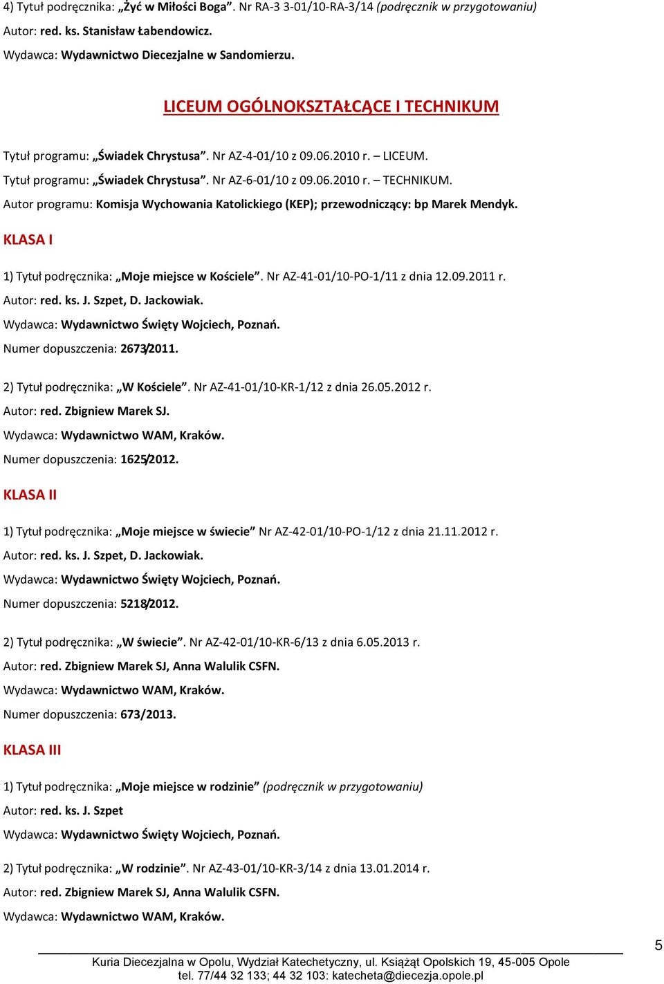 KLASA I 1) Tytuł podręcznika: Moje miejsce w Kościele. Nr AZ-41-01/10-PO-1/11 z dnia 12.09.2011 r. Numer dopuszczenia: 2673/2011. 2) Tytuł podręcznika: W Kościele. Nr AZ-41-01/10-KR-1/12 z dnia 26.05.