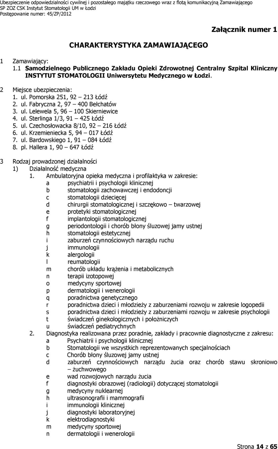 ul. Fabryczna 2, 97 400 Bełchatów 3. ul. Lelewela 5, 96 100 Skierniewice 4. ul. Sterlinga 1/3, 91 425 Łódź 5. ul. Czechosłowacka 8/10, 92 216 Łódź 6. ul. Krzemieniecka 5, 94 017 Łódź 7. ul. Bardowskiego 1, 91 084 Łódź 8.