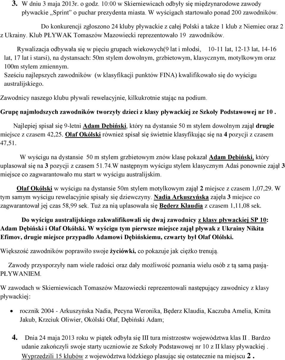 Rywalizacja odbywała się w pięciu grupach wiekowych(9 lat i młodsi, 10-11 lat, 12-13 lat, 14-16 lat, 17 lat i starsi), na dystansach: 50m stylem dowolnym, grzbietowym, klasycznym, motylkowym oraz