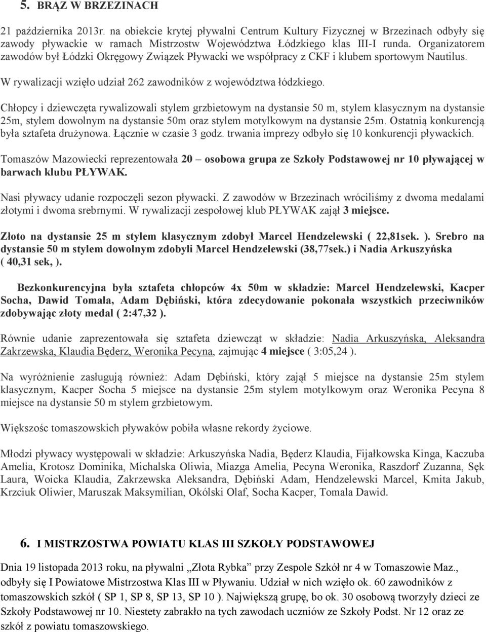 Chłopcy i dziewczęta rywalizowali stylem grzbietowym na dystansie 50 m, stylem klasycznym na dystansie 25m, stylem dowolnym na dystansie 50m oraz stylem motylkowym na dystansie 25m.