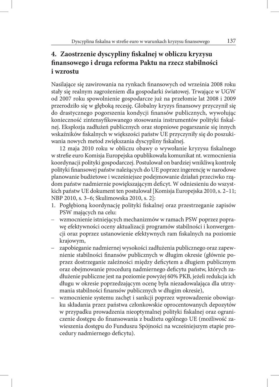 realnym zagrożeniem dla gospodarki światowej. Trwające w UGW od 2007 roku spowolnienie gospodarcze już na przełomie lat 2008 i 2009 przerodziło się w głęboką recesję.