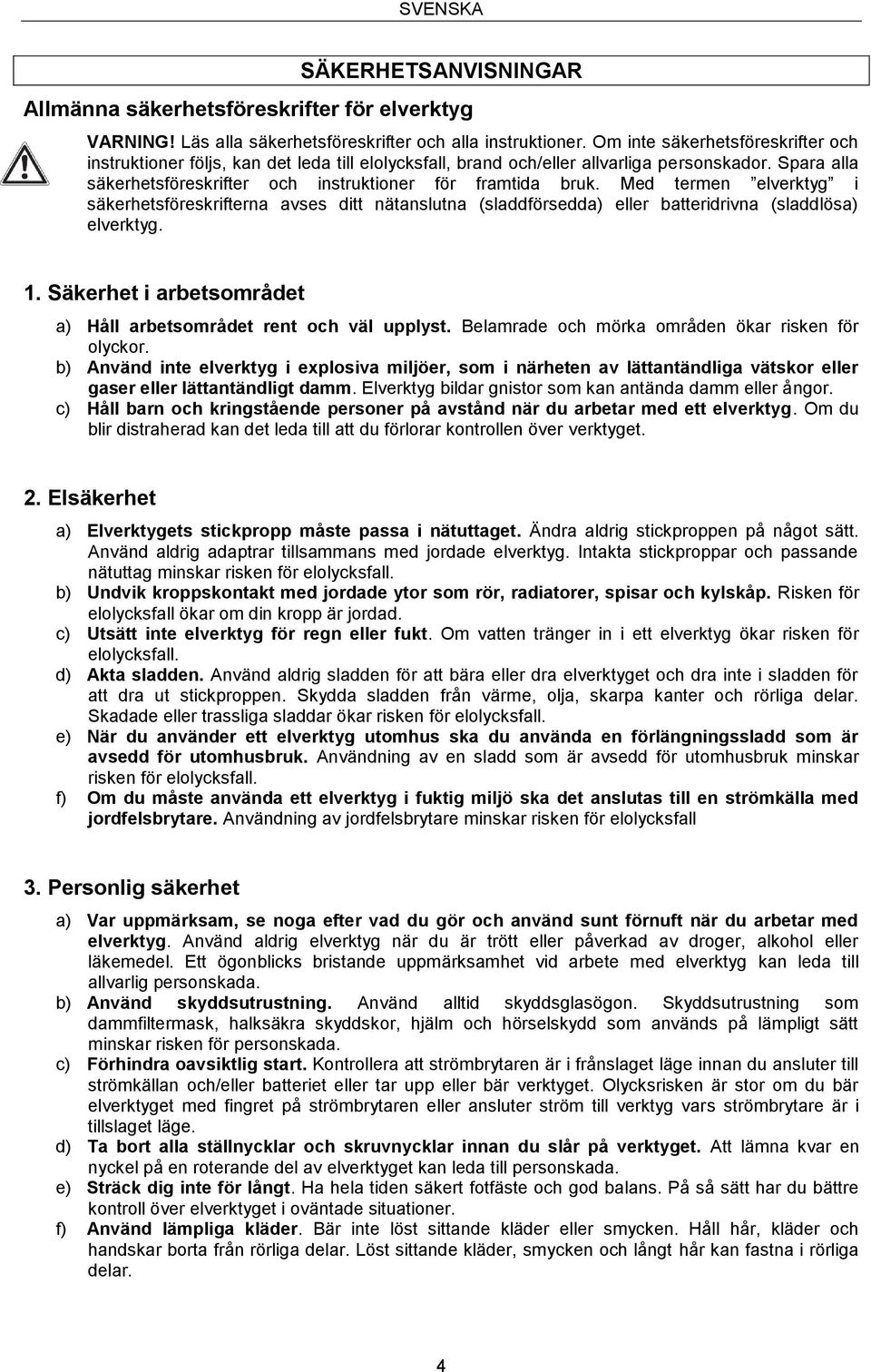 Med termen elverktyg i säkerhetsföreskrifterna avses ditt nätanslutna (sladdförsedda) eller batteridrivna (sladdlösa) elverktyg. 1. Säkerhet i arbetsområdet a) Håll arbetsområdet rent och väl upplyst.