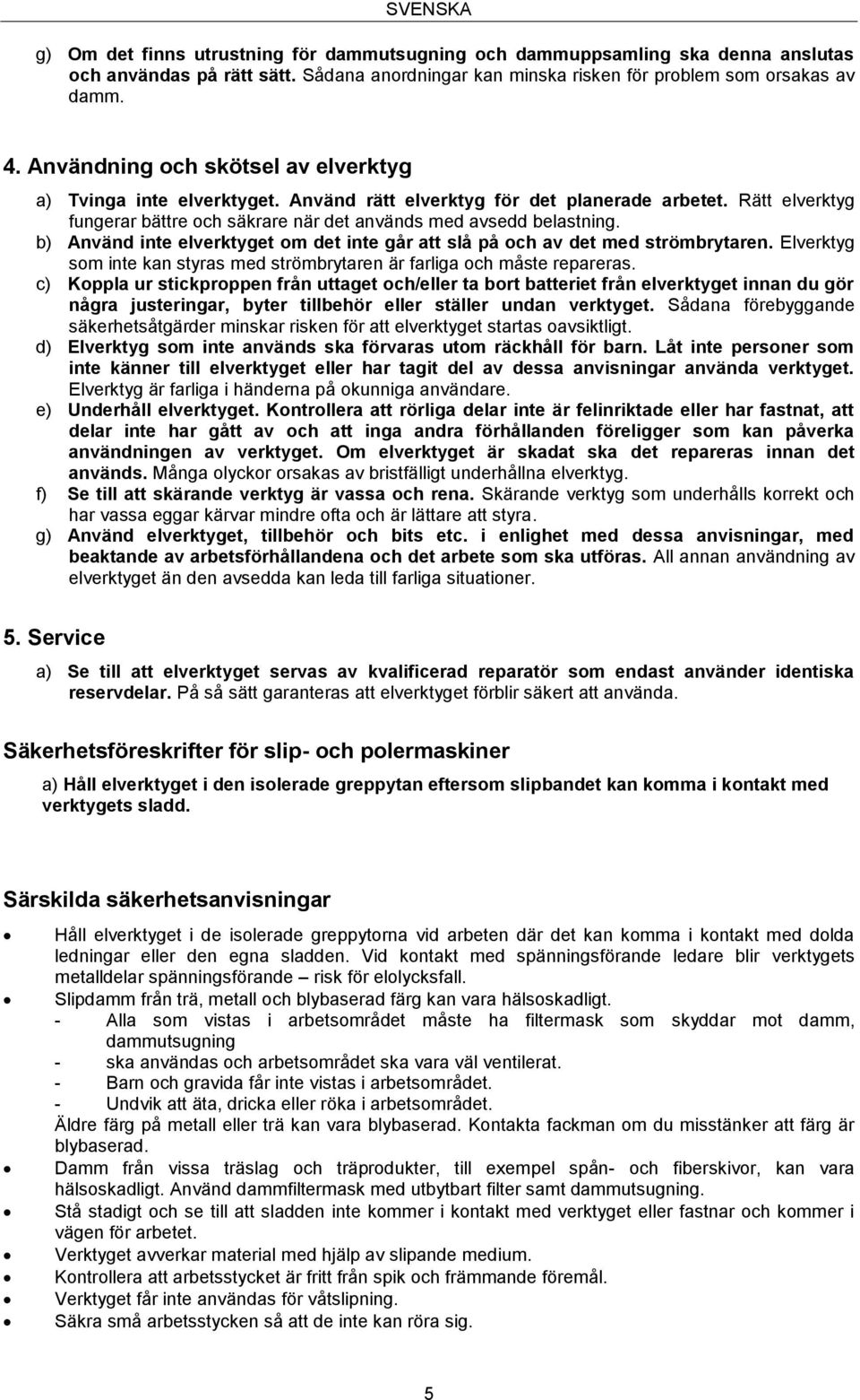 b) Använd inte elverktyget om det inte går att slå på och av det med strömbrytaren. Elverktyg som inte kan styras med strömbrytaren är farliga och måste repareras.