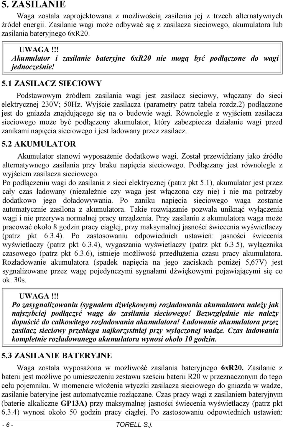 1 ZASILACZ SIECIOWY Podstawowym źródłem zasilania wagi jest zasilacz sieciowy włączany do sieci elektrycznej 0V; 0Hz Wyjście zasilacza (parametry patrz tabela rozdz) podłączone jest do gniazda