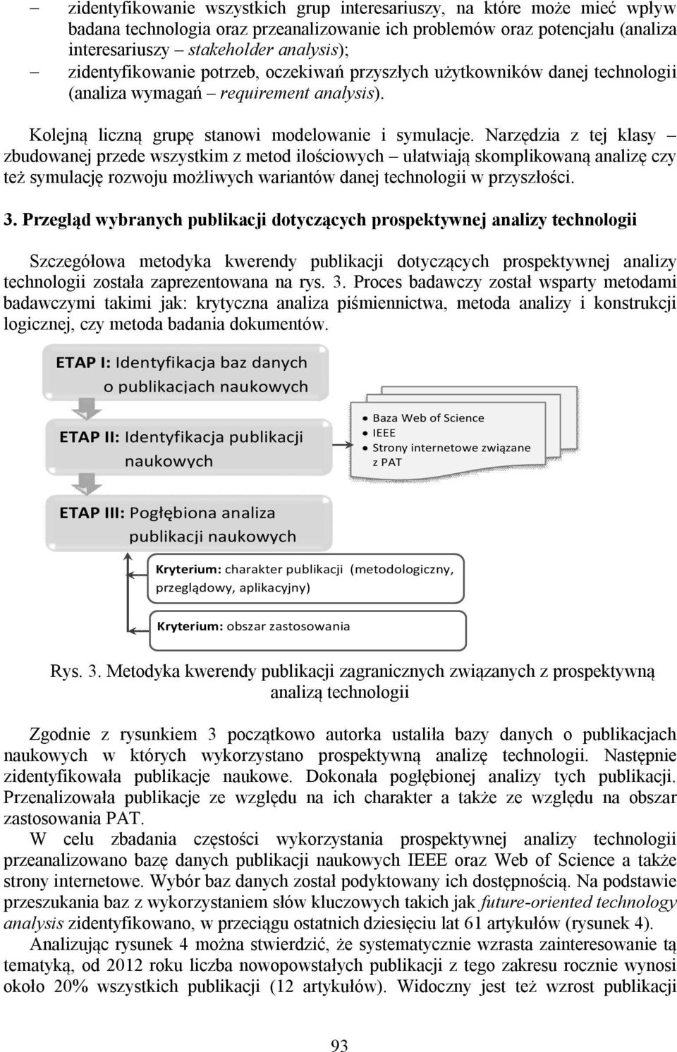 Narzędzia z tej klasy zbudowanej przede wszystkim z metod ilościowych ułatwiają skomplikowaną analizę czy też symulację rozwoju możliwych wariantów danej technologii w przyszłości. 3.