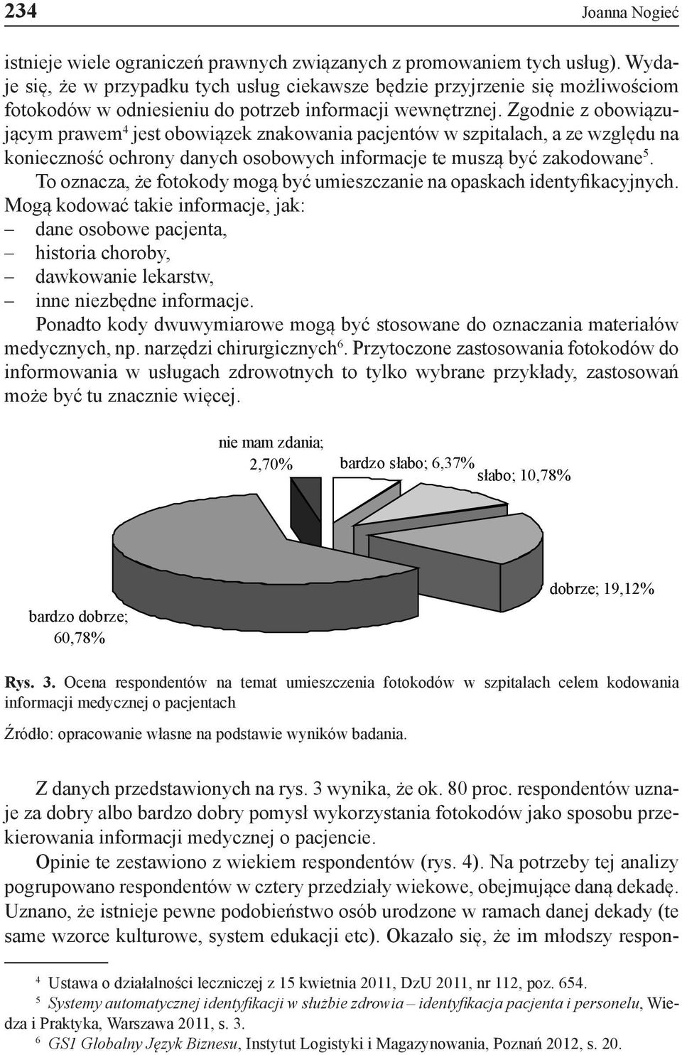 Zgodnie z obowiązującym prawem 4 jest obowiązek znakowania pacjentów w szpitalach, a ze względu na konieczność ochrony danych osobowych informacje te muszą być zakodowane 5.