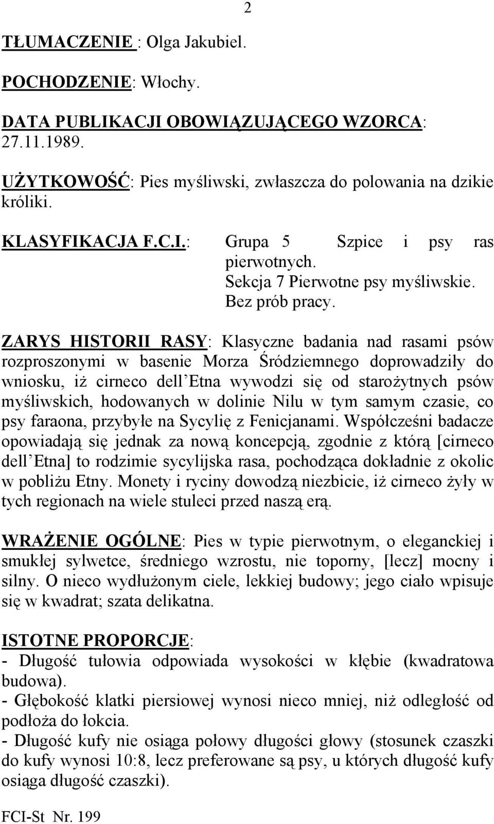 ZARYS HISTORII RASY: Klasyczne badania nad rasami psów rozproszonymi w basenie Morza Śródziemnego doprowadziły do wniosku, iż cirneco dell Etna wywodzi się od starożytnych psów myśliwskich,