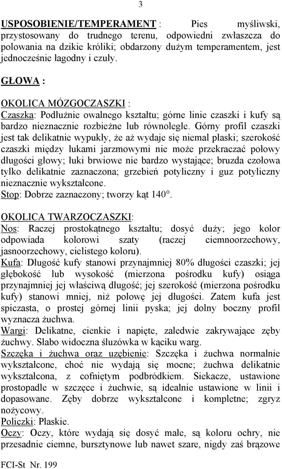 czuły. GŁOWA : OKOLICA MÓZGOCZASZKI : Czaszka: Podłużnie owalnego kształtu; górne linie czaszki i kufy są bardzo nieznacznie rozbieżne lub równoległe.