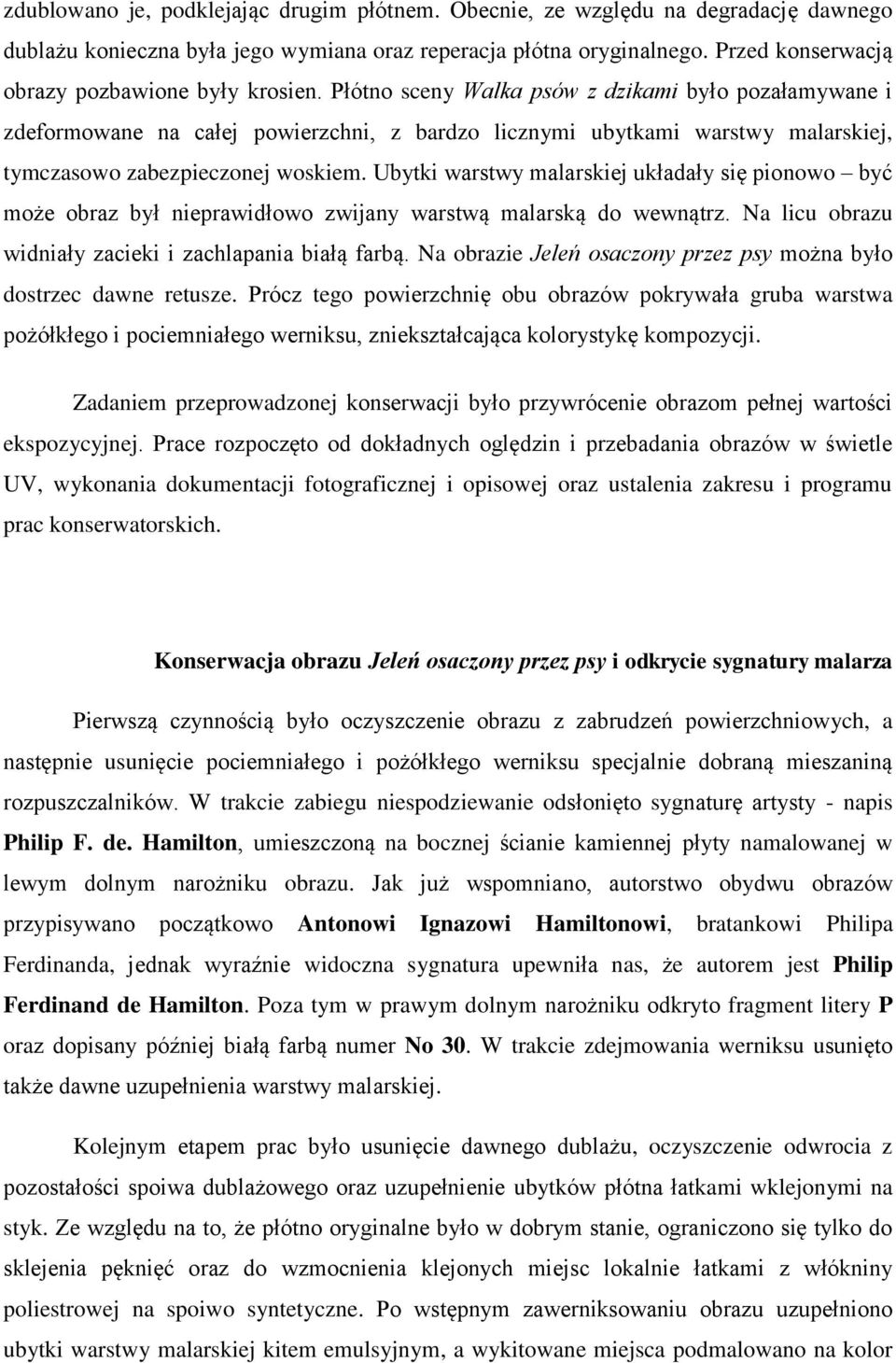 Płótno sceny Walka psów z dzikami było pozałamywane i zdeformowane na całej powierzchni, z bardzo licznymi ubytkami warstwy malarskiej, tymczasowo zabezpieczonej woskiem.