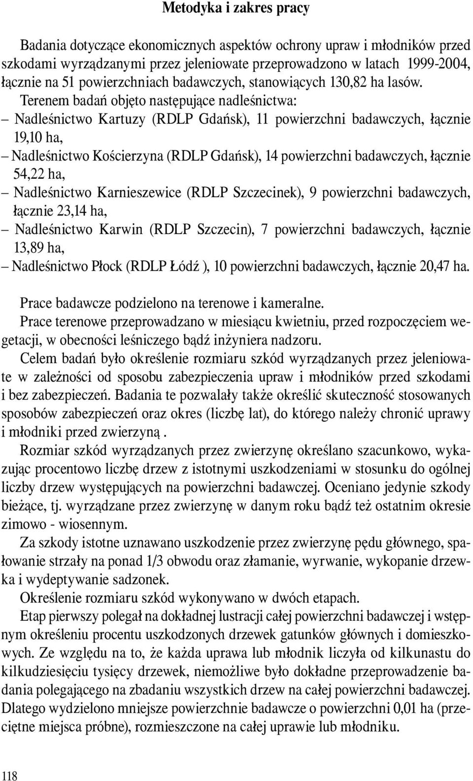 Terenem badań objęto następujące nadleśnictwa: Nadleśnictwo Kartuzy (RDLP Gdańsk), 11 powierzchni badawczych, łącznie 19,10 ha, Nadleśnictwo Kościerzyna (RDLP Gdańsk), 14 powierzchni badawczych,