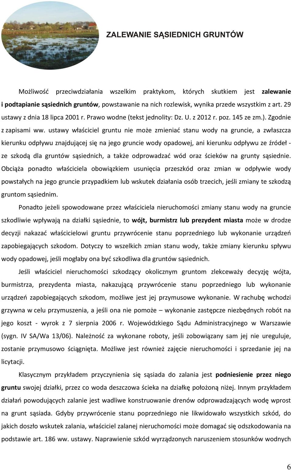 ustawy właściciel gruntu nie może zmieniać stanu wody na gruncie, a zwłaszcza kierunku odpływu znajdującej się na jego gruncie wody opadowej, ani kierunku odpływu ze źródeł - ze szkodą dla gruntów