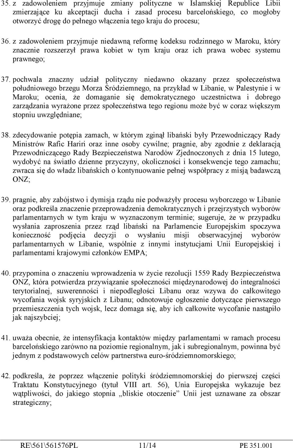 pochwala znaczny udział polityczny niedawno okazany przez społeczeństwa południowego brzegu Morza Śródziemnego, na przykład w Libanie, w Palestynie i w Maroku; ocenia, że domaganie się