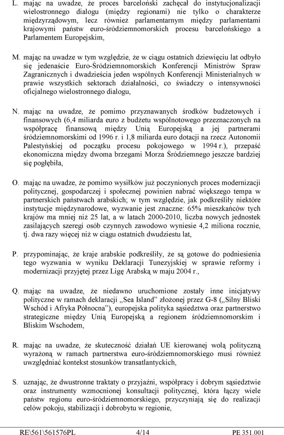 mając na uwadze w tym względzie, że w ciągu ostatnich dziewięciu lat odbyło się jedenaście Euro-Śródziemnomorskich Konferencji Ministrów Spraw Zagranicznych i dwadzieścia jeden wspólnych Konferencji