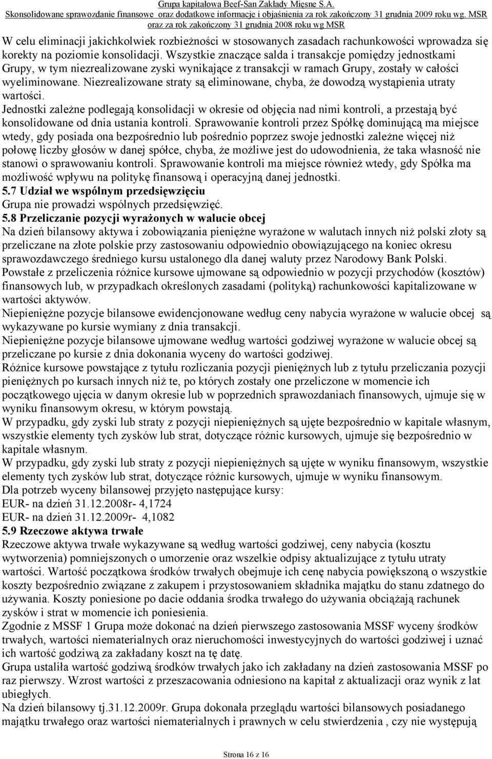 Wszystkie znaczące salda i transakcje pomiędzy jednostkami Grupy, w tym niezrealizowane zyski wynikające z transakcji w ramach Grupy, zostały w całości wyeliminowane.