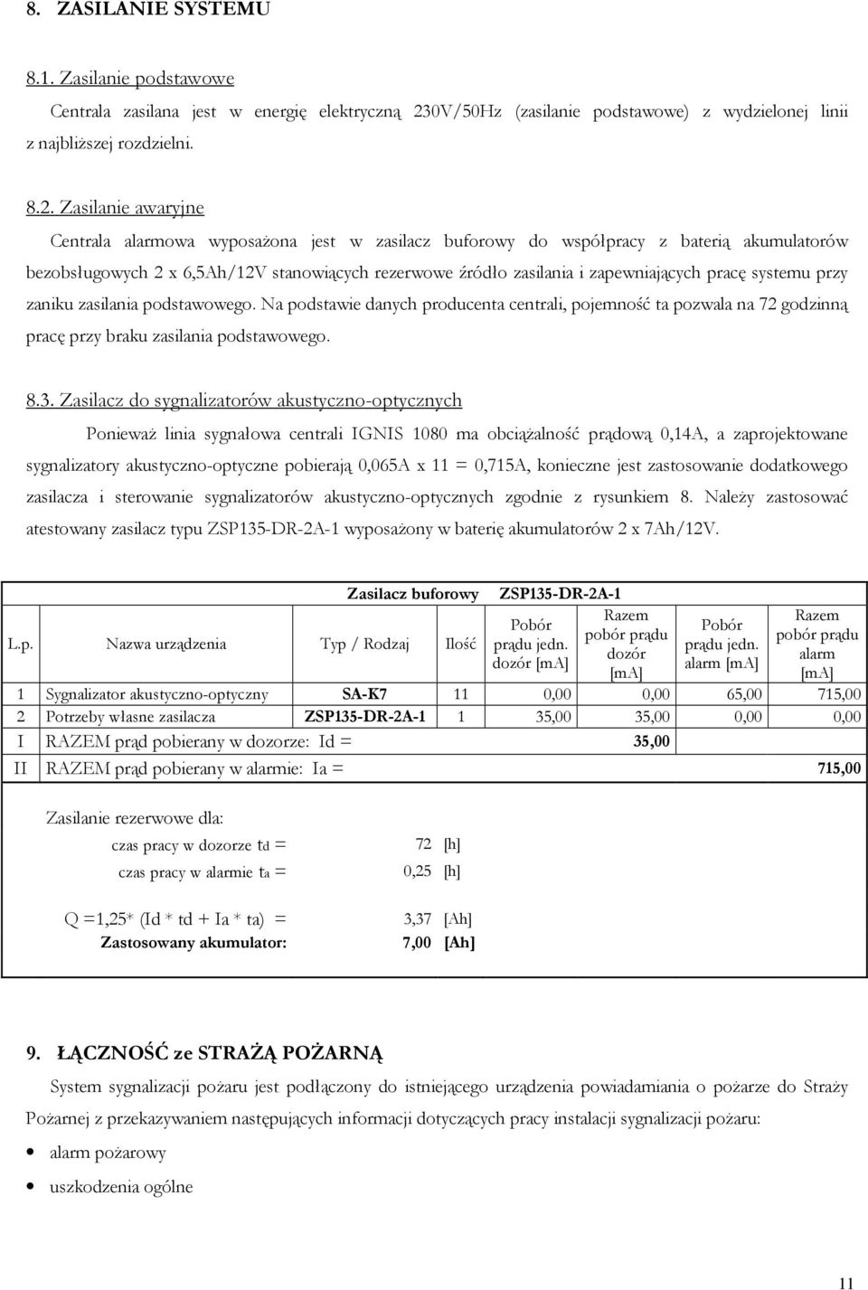 Zasilanie awaryjne Centrala alarmowa wyposażona jest w zasilacz buforowy do współpracy z baterią akumulatorów bezobsługowych 2 x 6,5Ah/12V stanowiących rezerwowe źródło zasilania i zapewniających