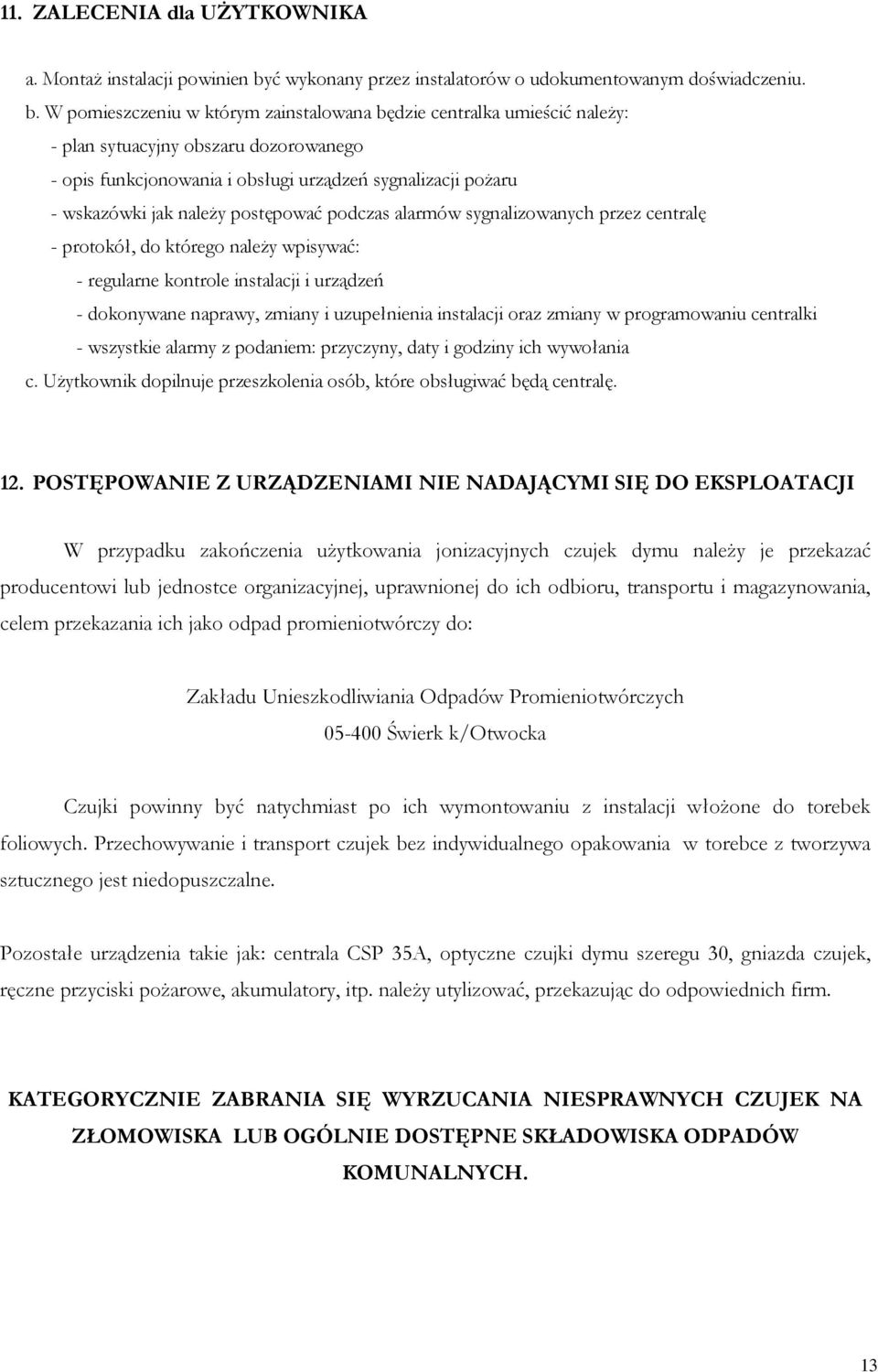 W pomieszczeniu w którym zainstalowana będzie centralka umieścić należy: - plan sytuacyjny obszaru dozorowanego - opis funkcjonowania i obsługi urządzeń sygnalizacji pożaru - wskazówki jak należy