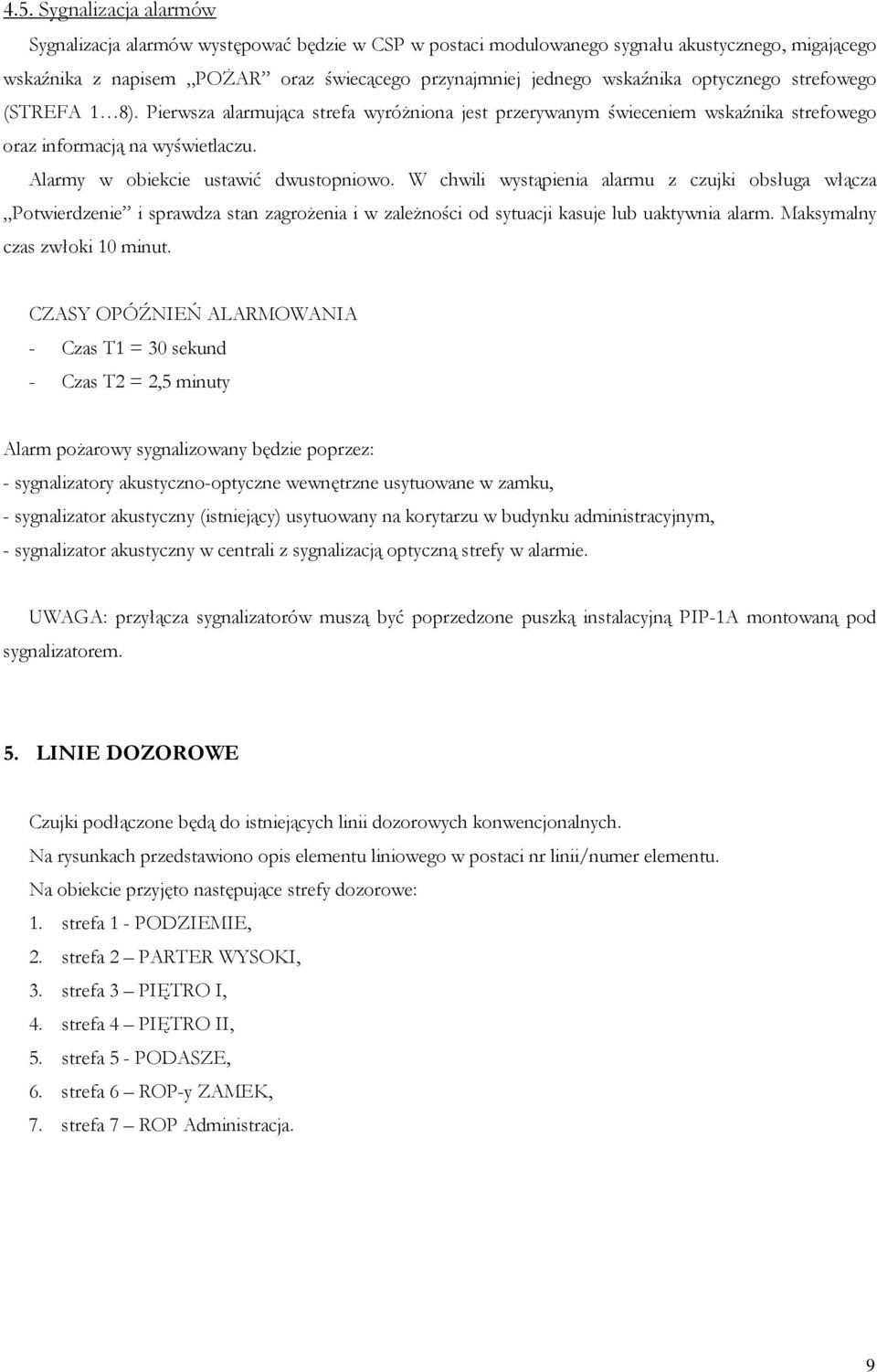 W chwili wystąpienia alarmu z czujki obsługa włącza Potwierdzenie i sprawdza stan zagrożenia i w zależności od sytuacji kasuje lub uaktywnia alarm. Maksymalny czas zwłoki 10 minut.