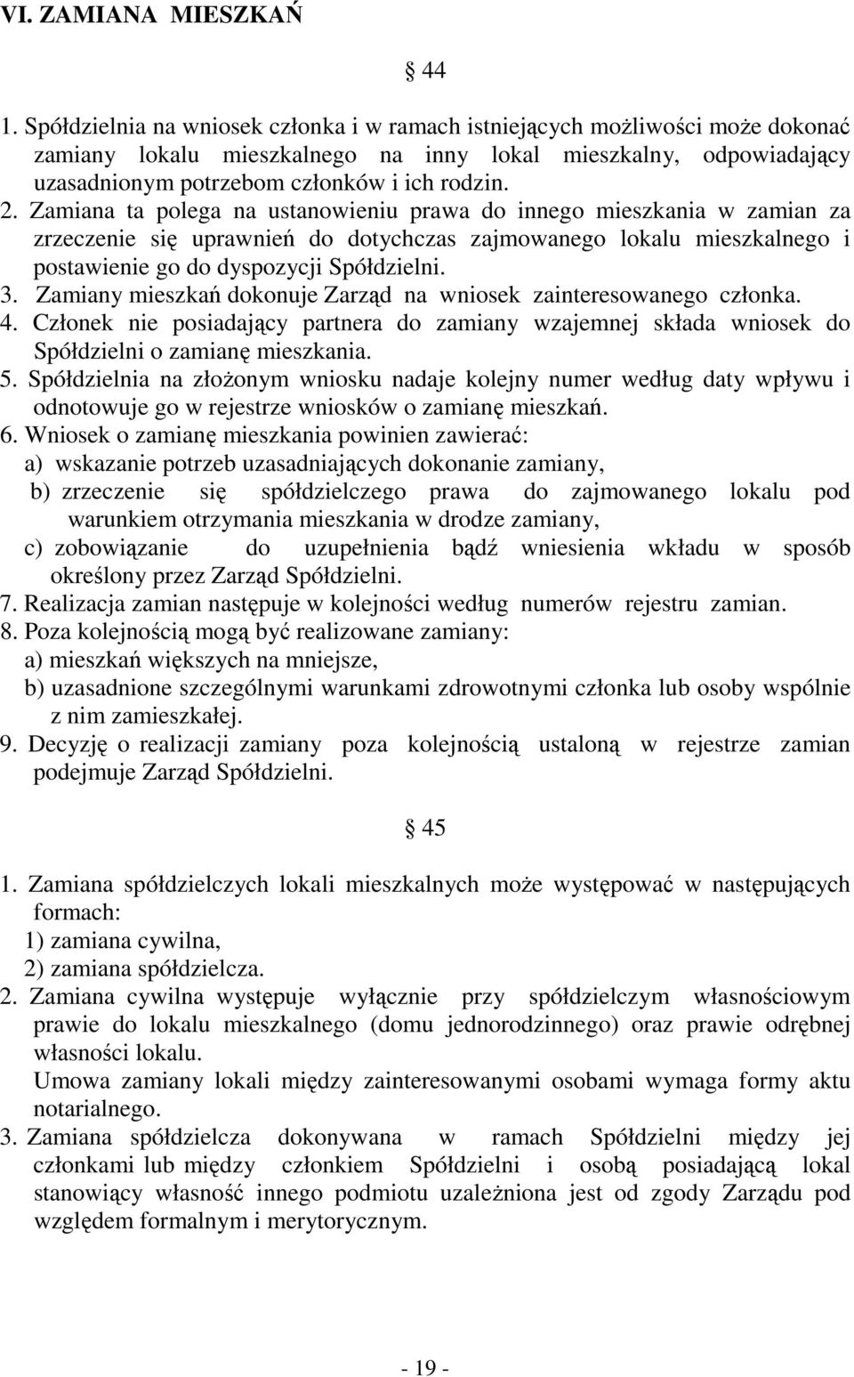 Zamiana ta polega na ustanowieniu prawa do innego mieszkania w zamian za zrzeczenie się uprawnień do dotychczas zajmowanego lokalu mieszkalnego i postawienie go do dyspozycji Spółdzielni. 3.