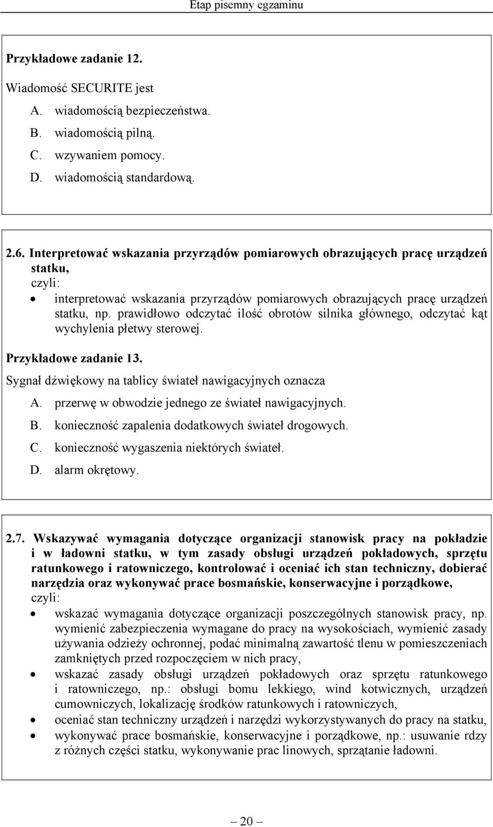 prawidłowo odczytać ilość obrotów silnika głównego, odczytać kąt wychylenia płetwy sterowej. Przykładowe zadanie 13. Sygnał dźwiękowy na tablicy świateł nawigacyjnych oznacza A.