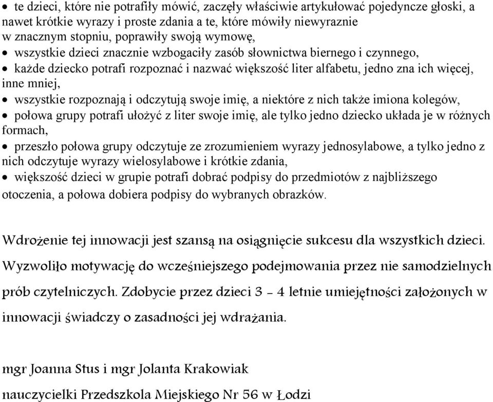 rozpoznają i odczytują swoje imię, a niektóre z nich także imiona kolegów, połowa grupy potrafi ułożyć z liter swoje imię, ale tylko jedno dziecko układa je w różnych formach, przeszło połowa grupy