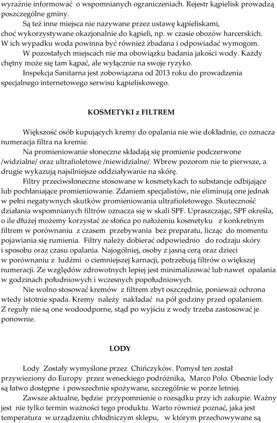 W ich wypadku woda powinna być również zbadana i odpowiadać wymogom. W pozostałych miejscach nie ma obowiązku badania jakości wody. Każdy chętny może się tam kąpać, ale wyłącznie na swoje ryzyko.