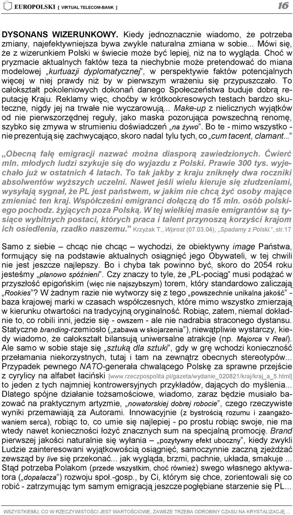 Choć w pryzmacie aktualnych faktów teza ta niechybnie może pretendować do miana modelowej kurtuazji dyplomatycznej, w perspektywie faktów potencjalnych więcej w niej prawdy niż by w pierwszym