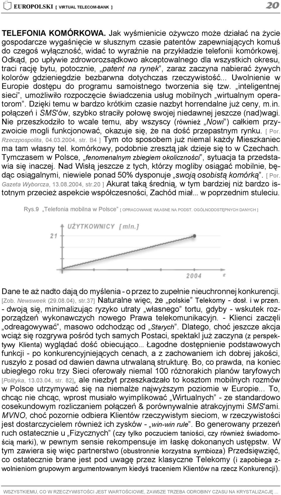 Odkąd, po upływie zdroworozsądkowo akceptowalnego dla wszystkich okresu, traci rację bytu, potocznie, patent na rynek, zaraz zaczyna nabierać żywych kolorów gdzieniegdzie bezbarwna dotychczas