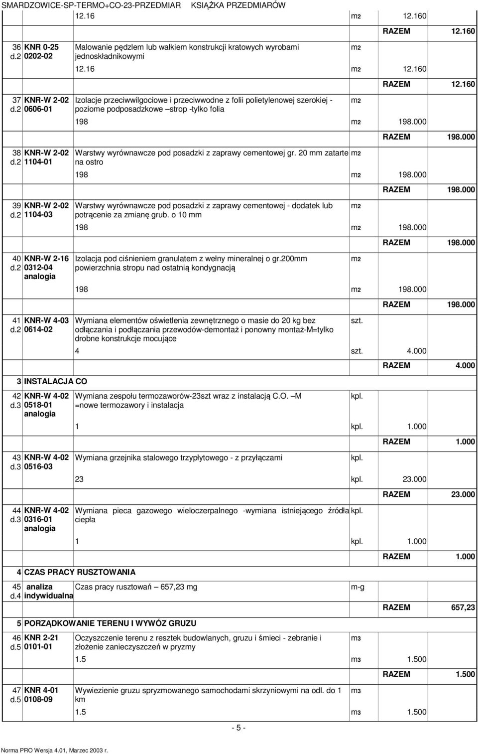 3 0518-01 Izolacje przeciwwilgociowe i przeciwwodne z folii polietylenowej szerokiej - pozioe podposadzkowe strop -tylko folia 198 198.000 Warstwy wyrównawcze pod posadzki z zaprawy ceentowej gr.