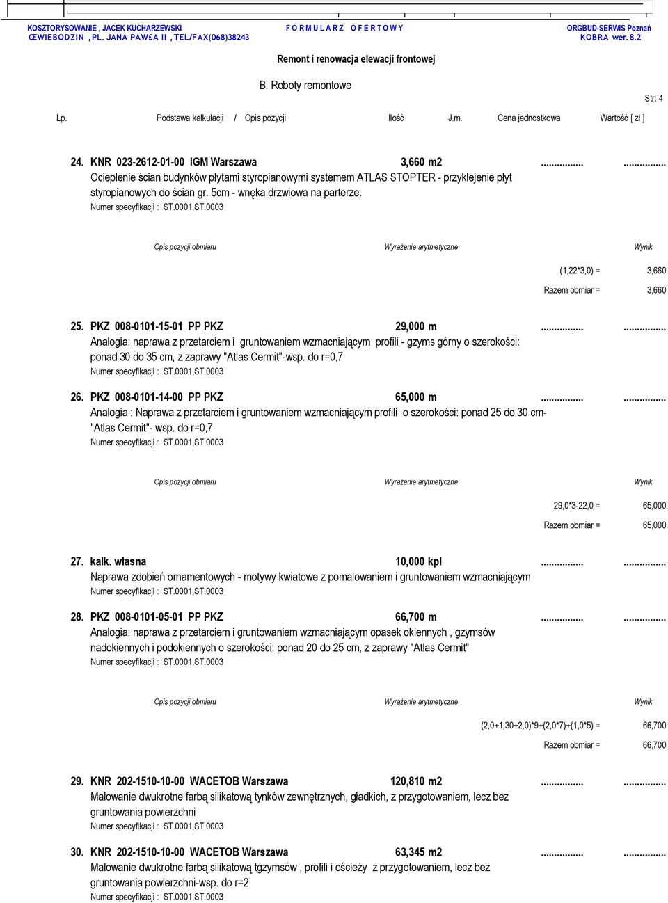 ..... Analogia: naprawa z przetarciem i gruntowaniem wzmacniającym profili - gzyms górny o szerokości: ponad 30 do 35 cm, z zaprawy "Atlas Cermit"-wsp. do r=0,7 26. PKZ 008-0101-14-00 PP PKZ 65,000 m.