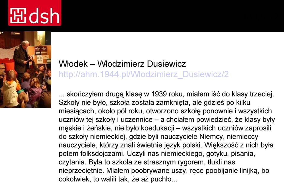 były męskie i żeńskie, nie było koedukacji wszystkich uczniów zaprosili do szkoły niemieckiej, gdzie byli nauczyciele Niemcy, niemieccy nauczyciele, którzy znali świetnie język polski.