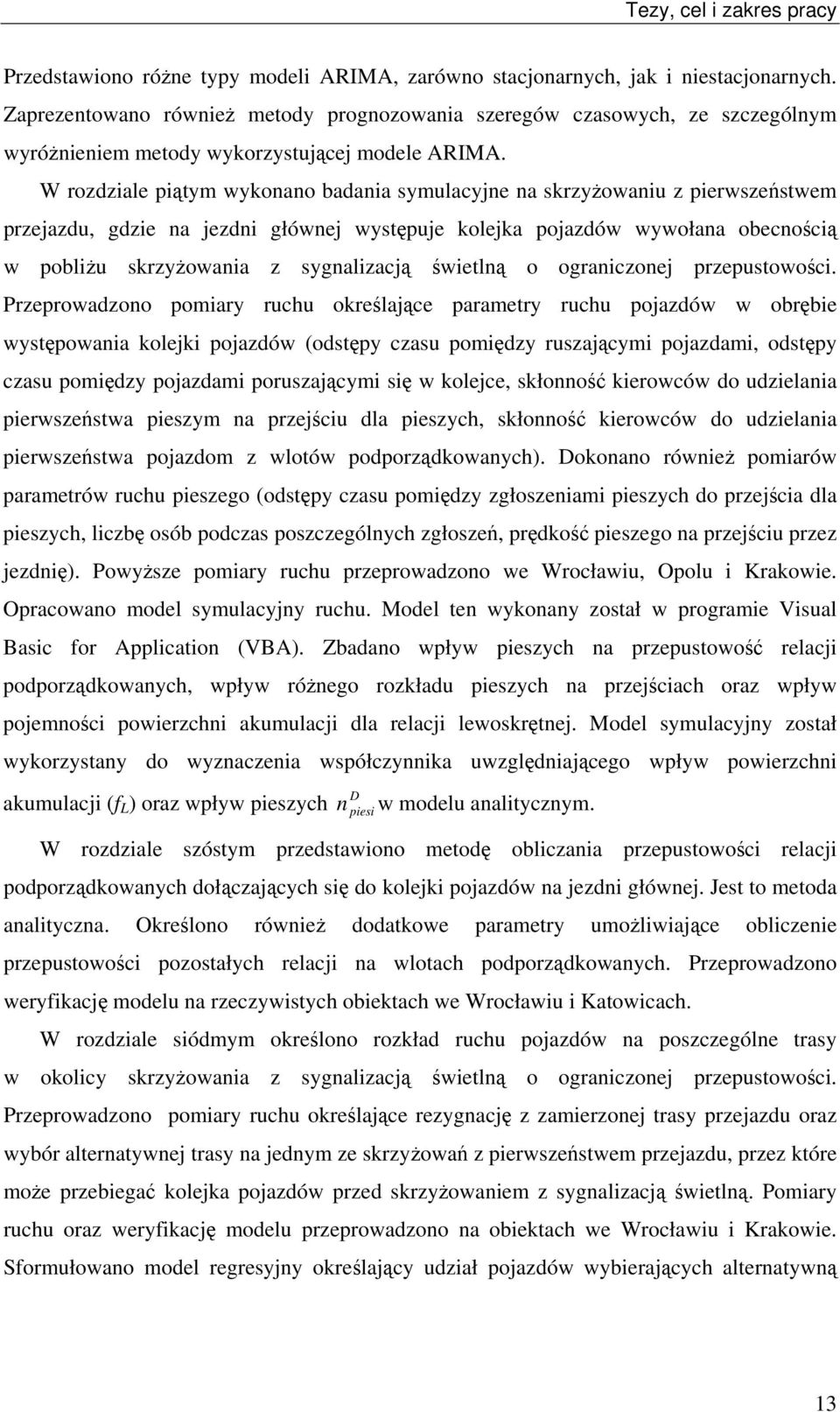 W rodiale piąym wykonano badania symulacyjne na skryŝowaniu pierwseńswem prejadu, gdie na jedni głównej wysępuje kolejka pojadów wywołana obecnością w pobliŝu skryŝowania sygnaliacją świelną o