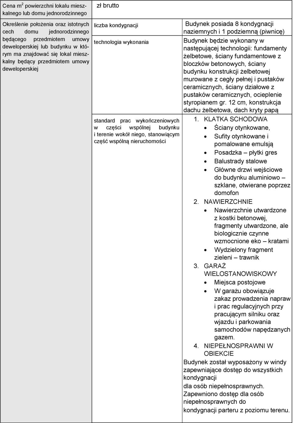 niego, stanowiącym część wspólną nieruchomości Budynek posiada 8 kondygnacji naziemnych i 1 podziemną (piwnicę) Budynek będzie wykonany w następującej technologii: fundamenty żelbetowe, ściany