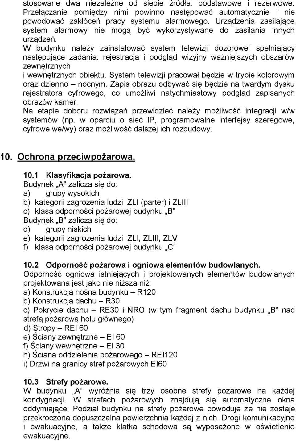 W budynku należy zainstalować system telewizji dozorowej spełniający następujące zadania: rejestracja i podgląd wizyjny ważniejszych obszarów zewnętrznych i wewnętrznych obiektu.