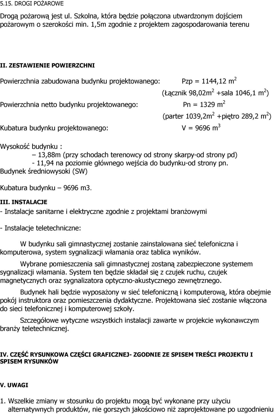 1329 m 2 (parter 1039,2m 2 +piętro 289,2 m 2 ) Kubatura budynku projektowanego: V = 9696 m 3 Wysokość budynku : 13,88m (przy schodach terenowcy od strony skarpy-od strony pd) - 11,94 na poziomie