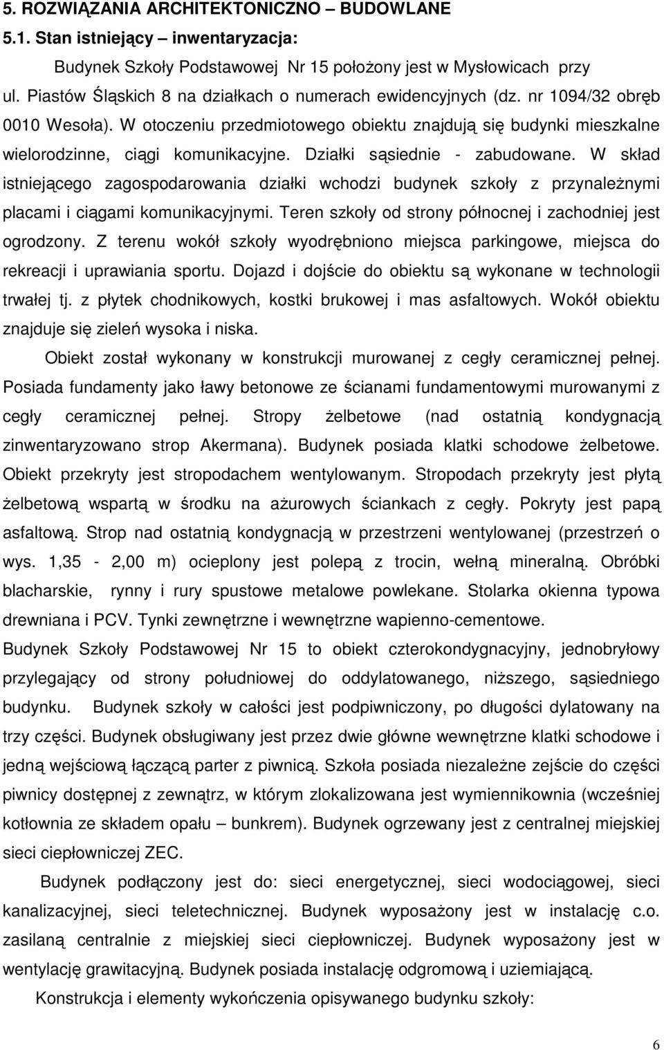 Działki sąsiednie - zabudowane. W skład istniejącego zagospodarowania działki wchodzi budynek szkoły z przynależnymi placami i ciągami komunikacyjnymi.