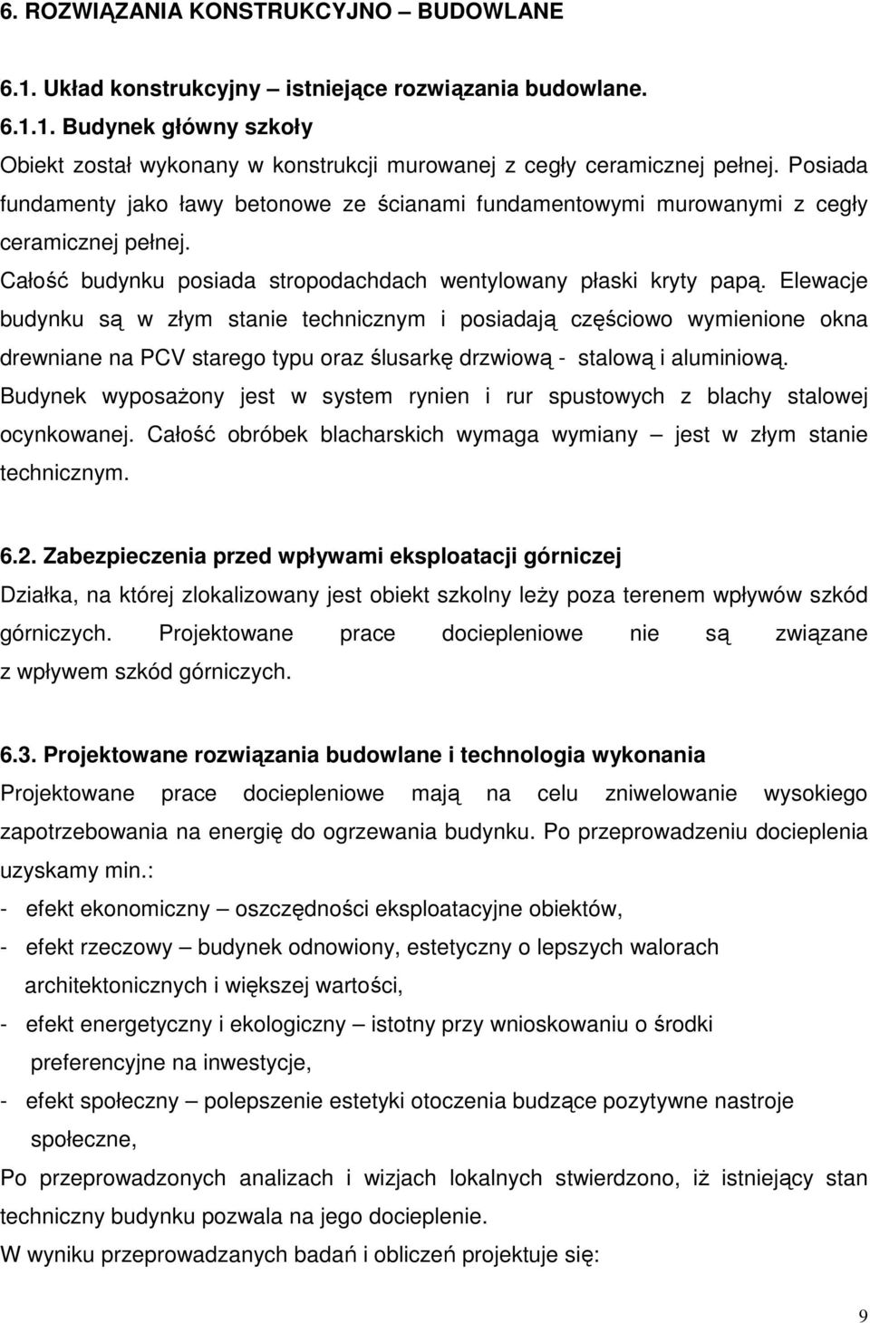 Elewacje budynku są w złym stanie technicznym i posiadają częściowo wymienione okna drewniane na PCV starego typu oraz ślusarkę drzwiową - stalową i aluminiową.