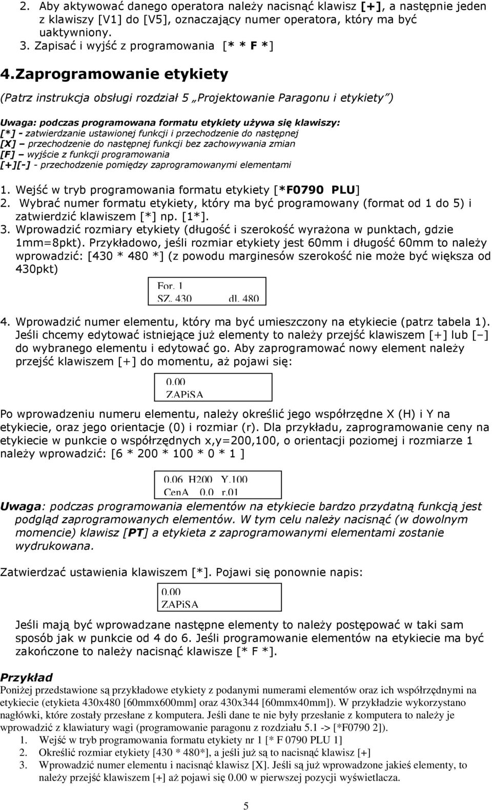 Zaprogramowanie etykiety (Patrz instrukcja obsługi rozdział 5 Projektowanie Paragonu i etykiety ) Uwaga: podczas programowana formatu etykiety używa się klawiszy: [*] - zatwierdzanie ustawionej