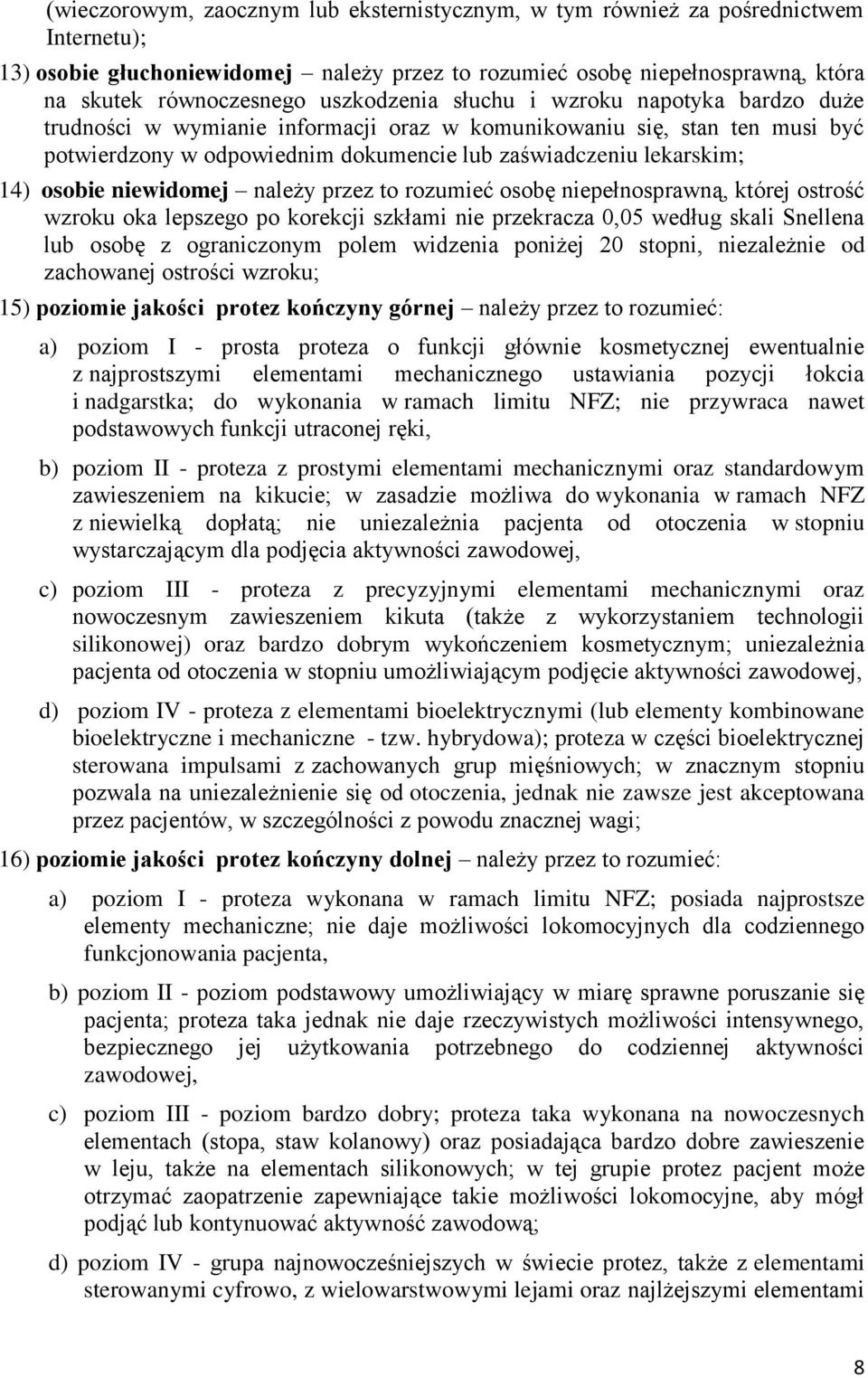 osobie niewidomej należy przez to rozumieć osobę niepełnosprawną, której ostrość wzroku oka lepszego po korekcji szkłami nie przekracza 0,05 według skali Snellena lub osobę z ograniczonym polem