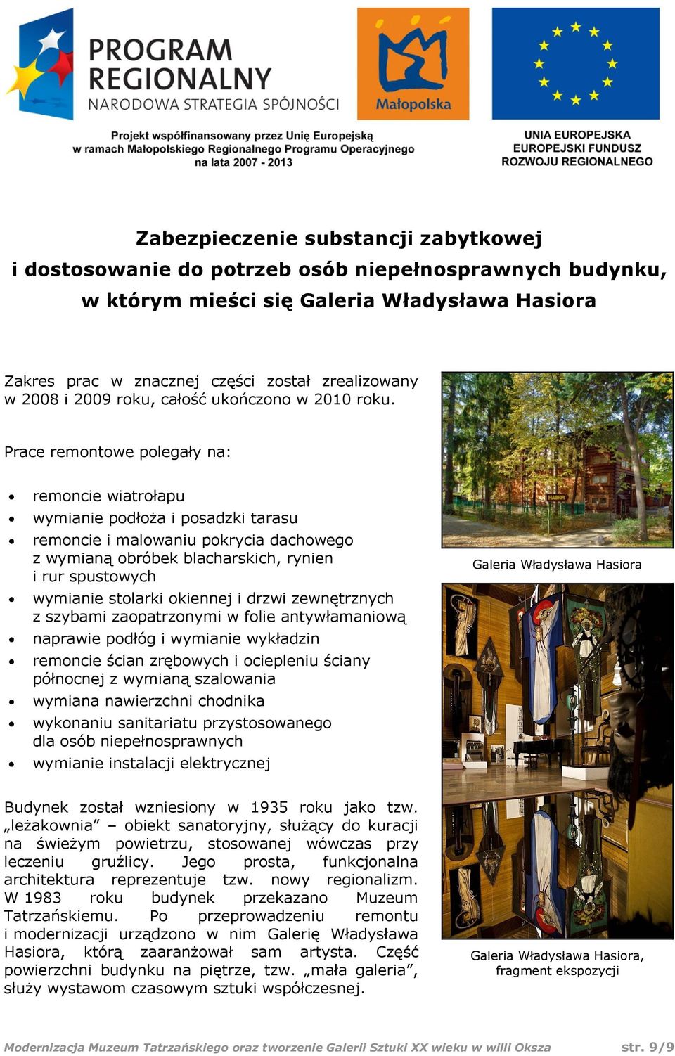 Prace remontowe polegały na: remoncie wiatrołapu wymianie podłoża i posadzki tarasu remoncie i malowaniu pokrycia dachowego z wymianą obróbek blacharskich, rynien i rur spustowych wymianie stolarki