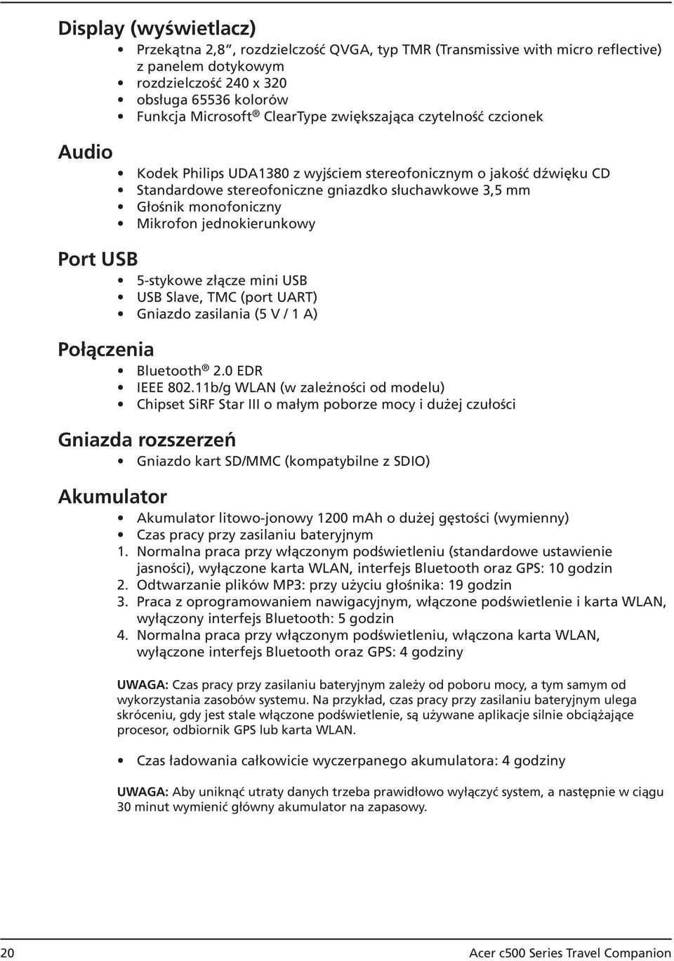 jednokierunkowy Port USB 5-stykowe złącze mini USB USB Slave, TMC (port UART) Gniazdo zasilania (5 V / 1 A) Połączenia Bluetooth 2.0 EDR IEEE 802.