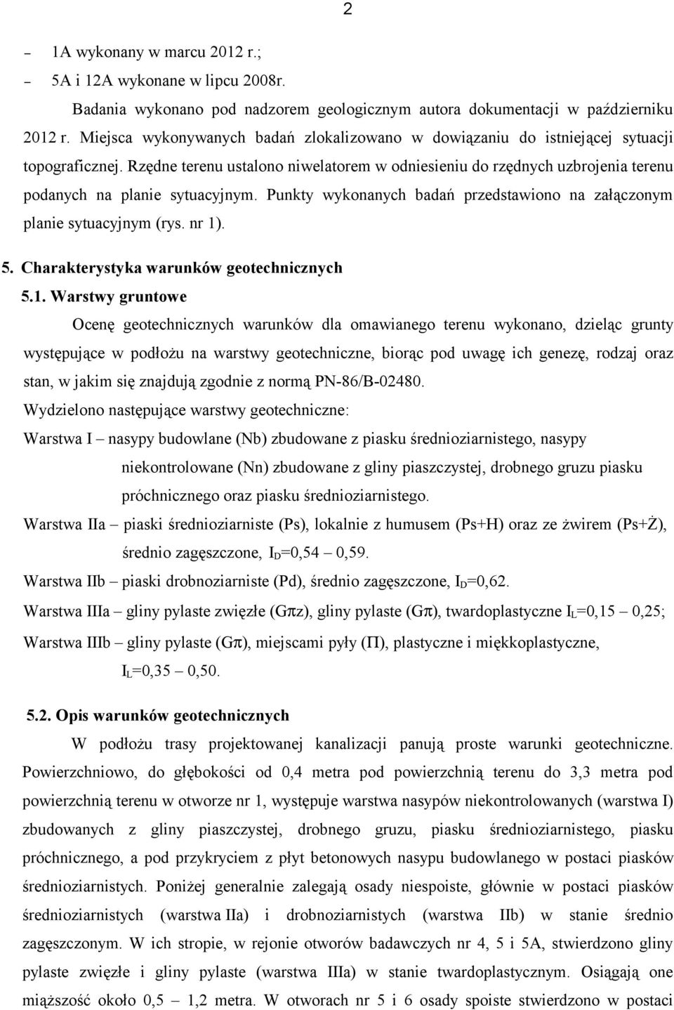 Rzędne terenu ustalono niwelatorem w odniesieniu do rzędnych uzbrojenia terenu podanych na planie sytuacyjnym. Punkty wykonanych badań przedstawiono na załączonym planie sytuacyjnym (rys. nr 1). 5.