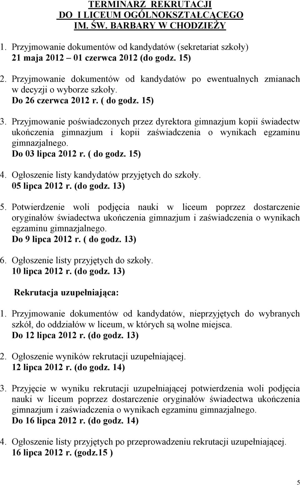 Przyjmowanie poświadczonych przez dyrektora gimnazjum kopii świadectw ukończenia gimnazjum i kopii zaświadczenia o wynikach egzaminu gimnazjalnego. Do 03 lipca 2012 r. ( do godz. 15) 4.