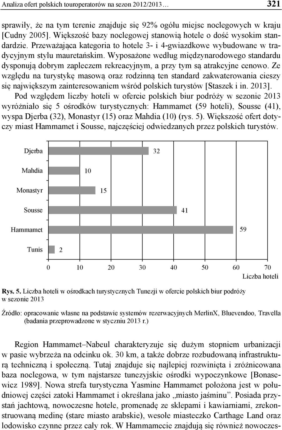 Wyposażone według międzynarodowego standardu dysponują dobrym zapleczem rekreacyjnym, a przy tym są atrakcyjne cenowo.