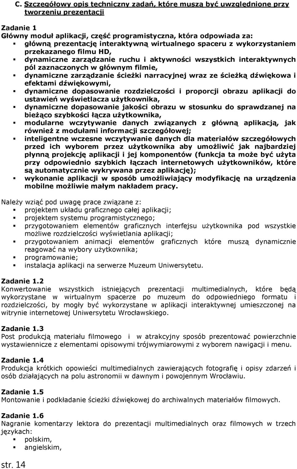 wirtualnego spaceru z wykorzystaniem przekazanego filmu HD, dynamiczne zarządzanie ruchu i aktywności wszystkich interaktywnych pól zaznaczonych w głównym filmie, dynamiczne zarządzanie ścieŝki