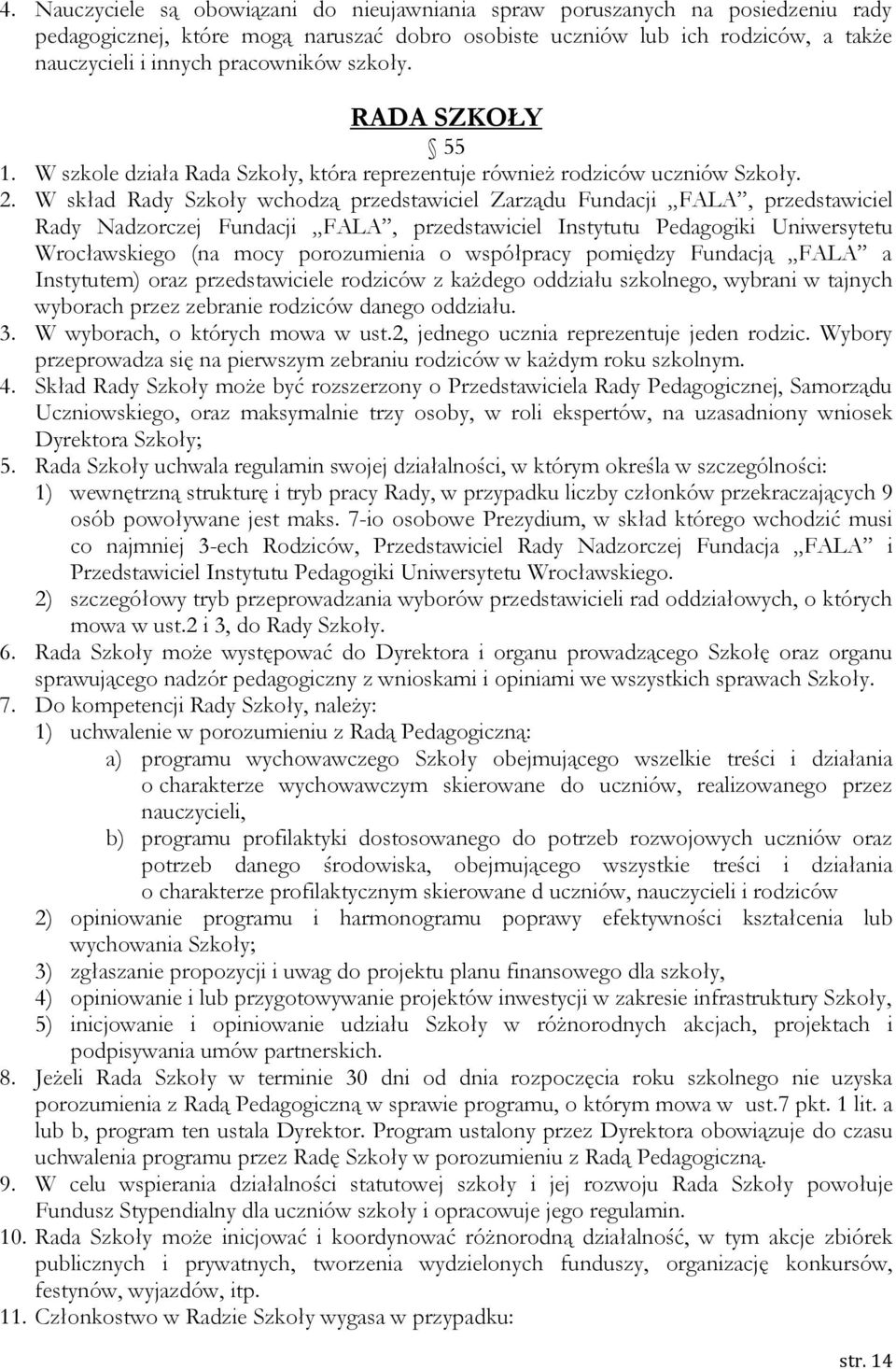 W skład Rady Szkoły wchodzą przedstawiciel Zarządu Fundacji FALA, przedstawiciel Rady Nadzorczej Fundacji FALA, przedstawiciel Instytutu Pedagogiki Uniwersytetu Wrocławskiego (na mocy porozumienia o