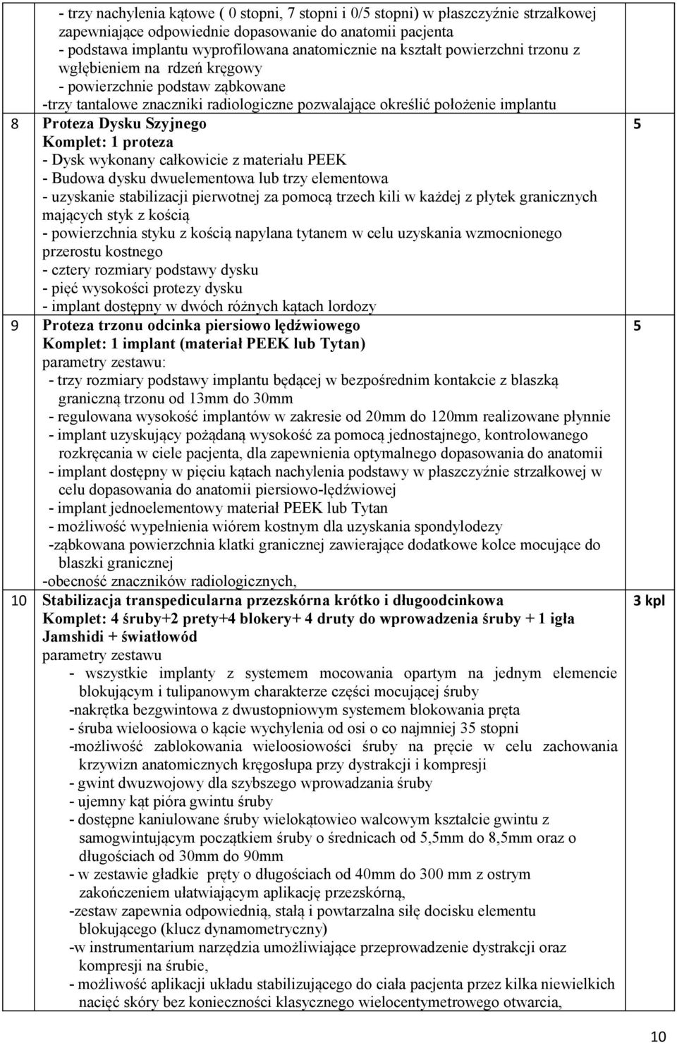 Komplet: 1 proteza - Dysk wykonany całkowicie z materiału PEEK - Budowa dysku dwuelementowa lub trzy elementowa - uzyskanie stabilizacji pierwotnej za pomocą trzech kili w każdej z płytek granicznych