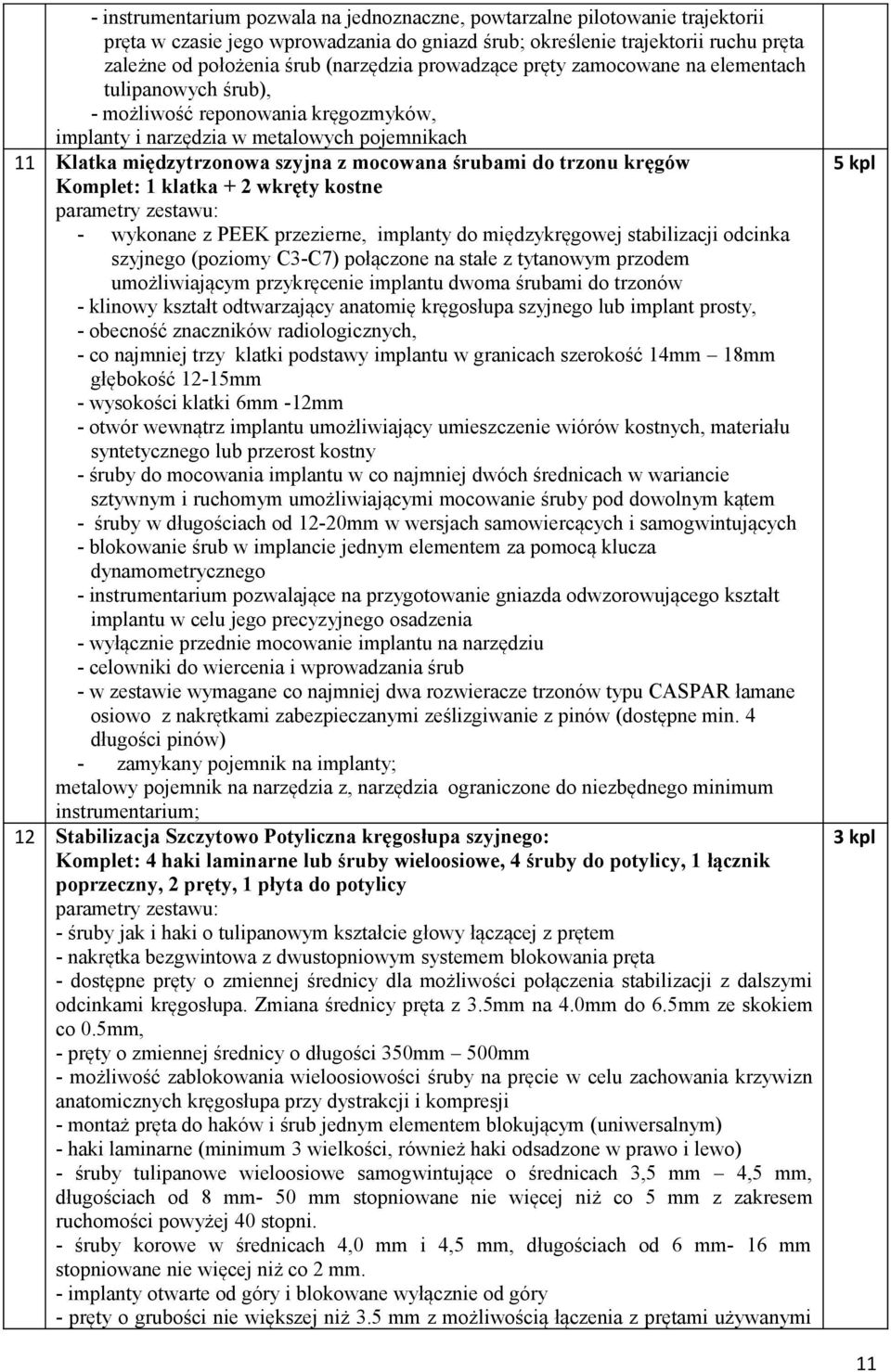 trzonu kręgów Komplet: 1 klatka + 2 wkręty kostne - wykonane z PEEK przezierne, implanty do międzykręgowej stabilizacji odcinka szyjnego (poziomy C3-C7) połączone na stałe z tytanowym przodem